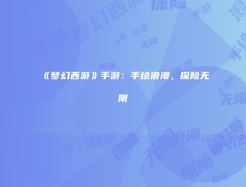《梦幻西游》手游：手绘浪漫，探险无限