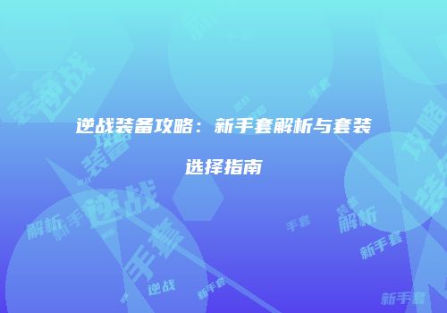 逆战装备攻略：新手套解析与套装选择指南