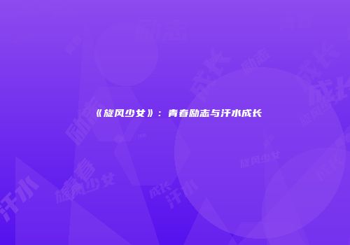 《旋风少女》：青春励志与汗水成长
