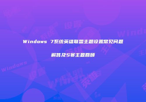 Windows 7系统英雄联盟主题设置常见问题解答及S赛主题回顾