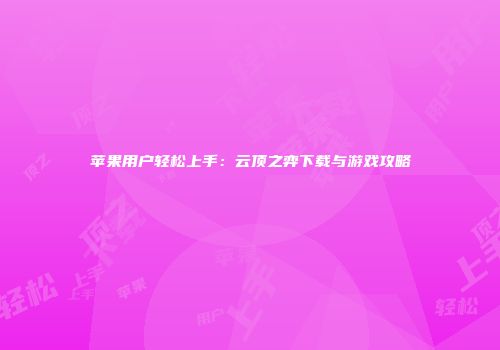 苹果用户轻松上手：云顶之弈下载与游戏攻略