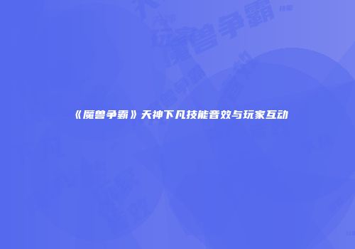 《魔兽争霸》天神下凡技能音效与玩家互动