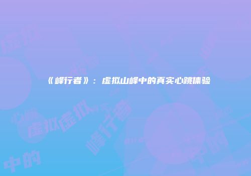 《峰行者》：虚拟山峰中的真实心跳体验