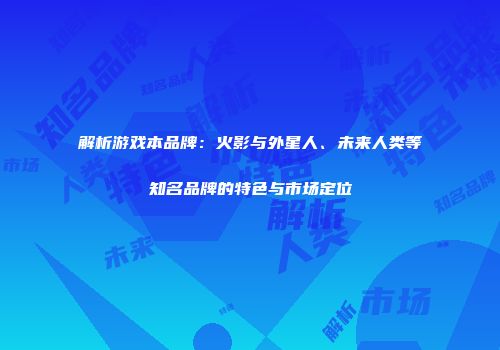 解析游戏本品牌：火影与外星人、未来人类等知名品牌的特色与市场定位