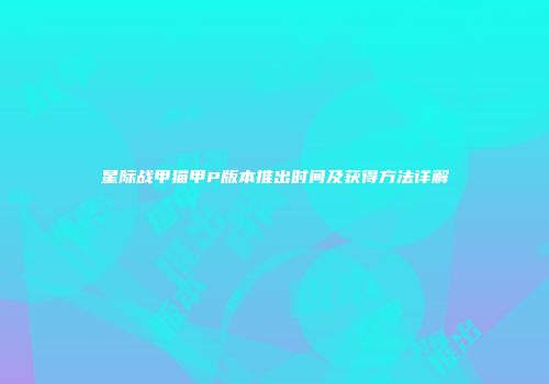 星际战甲猫甲P版本推出时间及获得方法详解