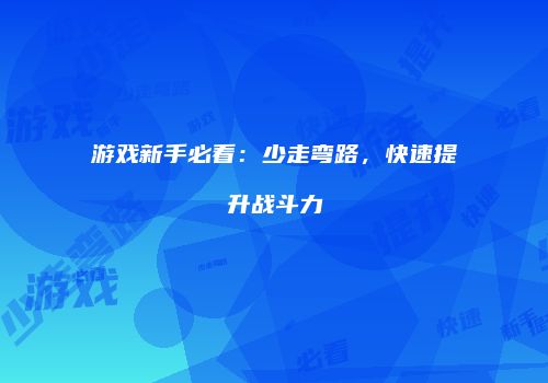 游戏新手必看：少走弯路，快速提升战斗力