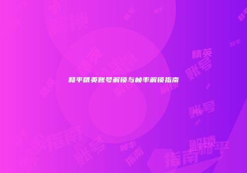 和平精英账号解锁与帧率解锁指南
