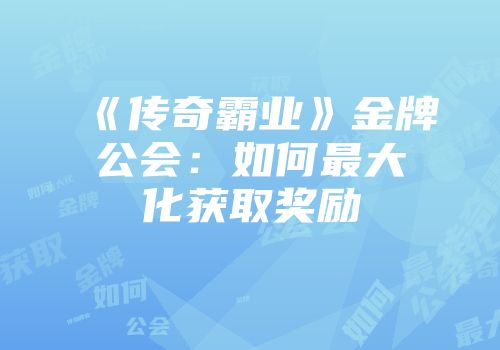 《传奇霸业》金牌公会：如何最大化获取奖励