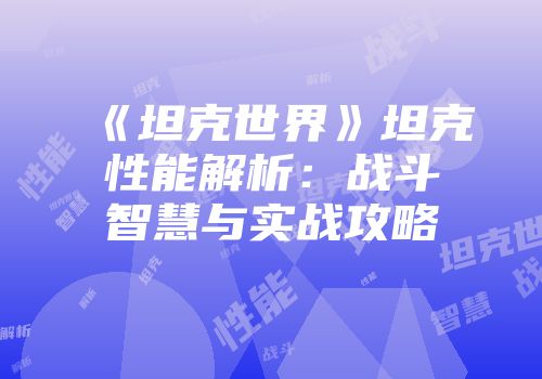 《坦克世界》坦克性能解析：战斗智慧与实战攻略