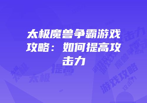 太极魔兽争霸游戏攻略：如何提高攻击力