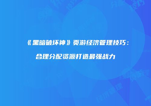 《黑暗破坏神》页游经济管理技巧：合理分配资源打造最强战力