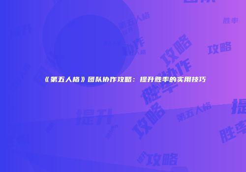《第五人格》团队协作攻略：提升胜率的实用技巧