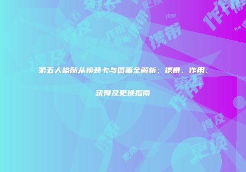 第五人格随从换装卡与图鉴全解析：携带、作用、获得及更换指南