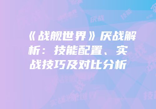 《战舰世界》厌战解析：技能配置、实战技巧及对比分析