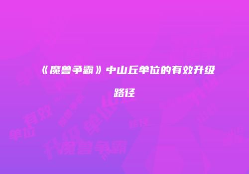 《魔兽争霸》中山丘单位的有效升级路径