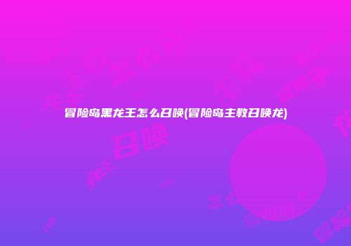 冒险岛黑龙王怎么召唤(冒险岛主教召唤龙)
