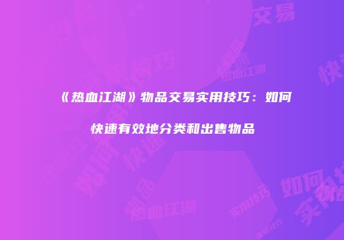 《热血江湖》物品交易实用技巧：如何快速有效地分类和出售物品