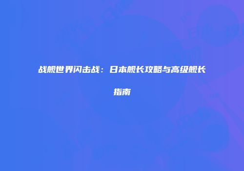 战舰世界闪击战：日本舰长攻略与高级舰长指南