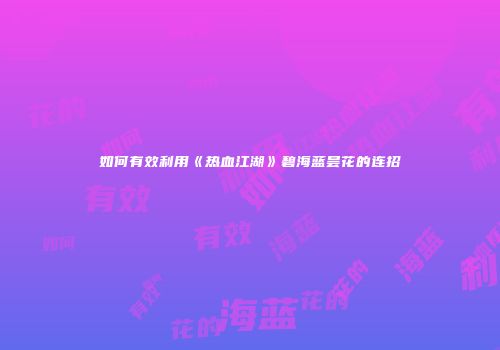 如何有效利用《热血江湖》碧海蓝昙花的连招
