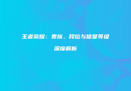 王者荣耀：贵族、段位与信誉等级深度解析