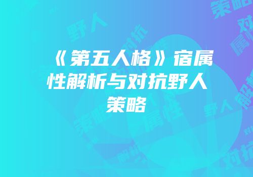 《第五人格》宿属性解析与对抗野人策略
