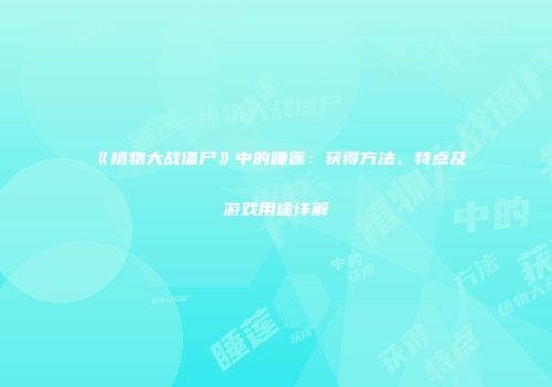 《植物大战僵尸》中的睡莲：获得方法、特点及游戏用途详解