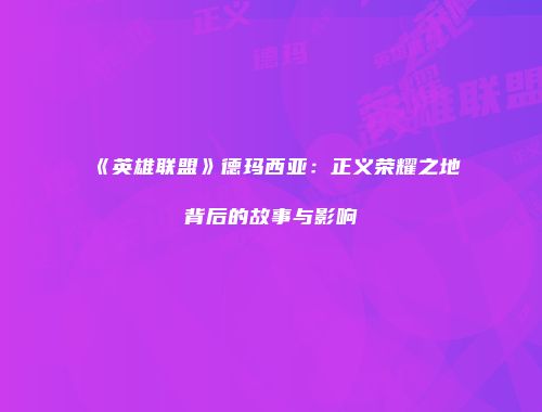 《英雄联盟》德玛西亚：正义荣耀之地背后的故事与影响