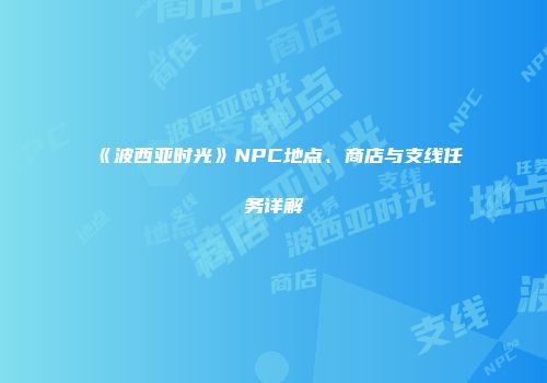 《波西亚时光》NPC地点、商店与支线任务详解