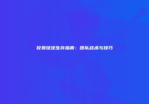 狡猾球球生存指南：团队战术与技巧