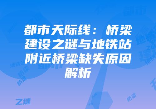 都市天际线：桥梁建设之谜与地铁站附近桥梁缺失原因解析