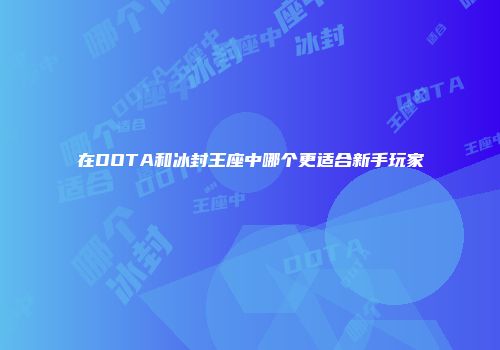 在DOTA和冰封王座中哪个更适合新手玩家