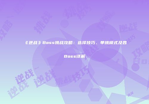 《逆战》Boss挑战攻略：选择技巧、单挑模式及各Boss详解