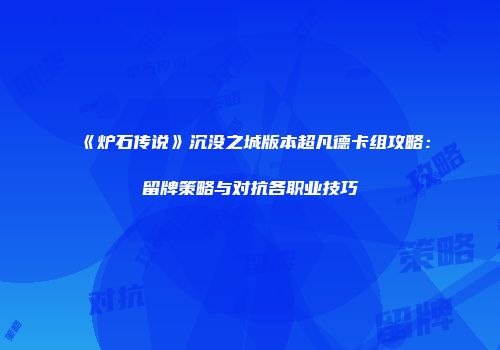 《炉石传说》沉没之城版本超凡德卡组攻略：留牌策略与对抗各职业技巧