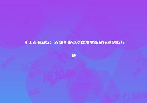 《上古卷轴5：天际》模拟器使用解析及技能获取方法