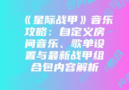 《星际战甲》音乐攻略：自定义房间音乐、歌单设置与最新战甲组合包内容解析