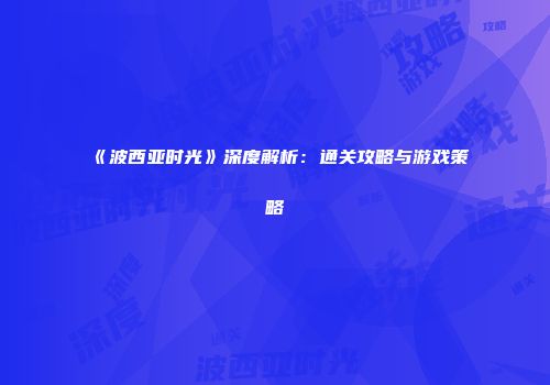 《波西亚时光》深度解析：通关攻略与游戏策略