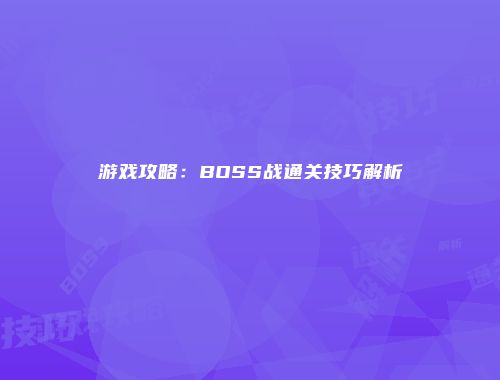 游戏攻略：BOSS战通关技巧解析