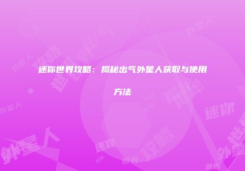 迷你世界攻略：揭秘出气外星人获取与使用方法