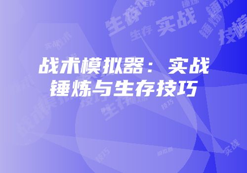 战术模拟器：实战锤炼与生存技巧