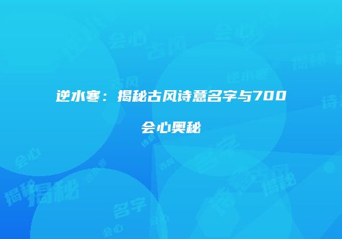 逆水寒：揭秘古风诗意名字与700会心奥秘