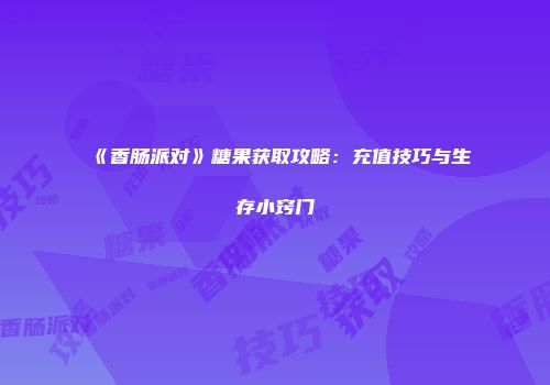 《香肠派对》糖果获取攻略：充值技巧与生存小窍门