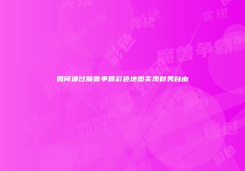 如何通过魔兽争霸彩色地图实现财务自由