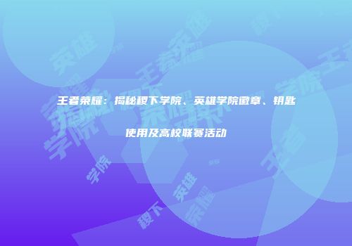 王者荣耀：揭秘稷下学院、英雄学院徽章、钥匙使用及高校联赛活动