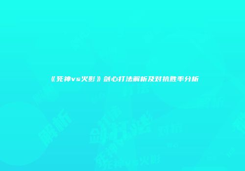 《死神vs火影》剑心打法解析及对抗胜率分析