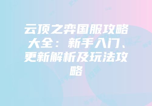 云顶之弈国服攻略大全：新手入门、更新解析及玩法攻略