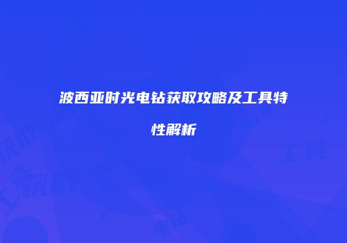 波西亚时光电钻获取攻略及工具特性解析