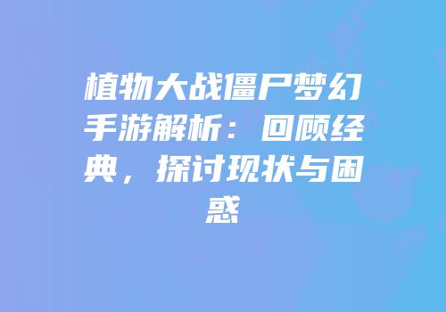 植物大战僵尸梦幻手游解析：回顾经典，探讨现状与困惑