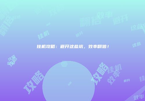 挂机攻略：避开这些坑，效率翻倍！