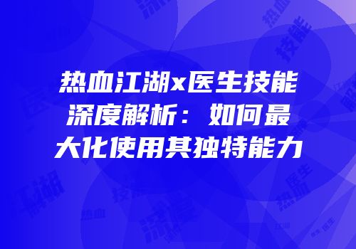 热血江湖x医生技能深度解析：如何最大化使用其独特能力