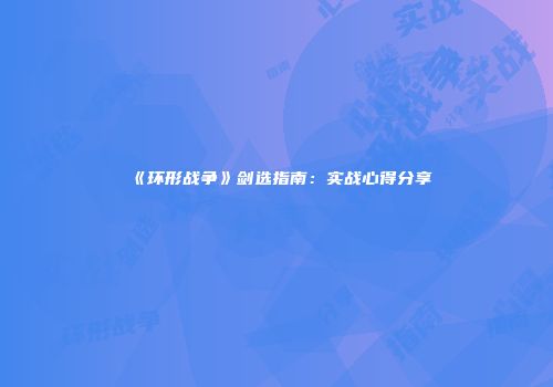 《环形战争》剑选指南：实战心得分享